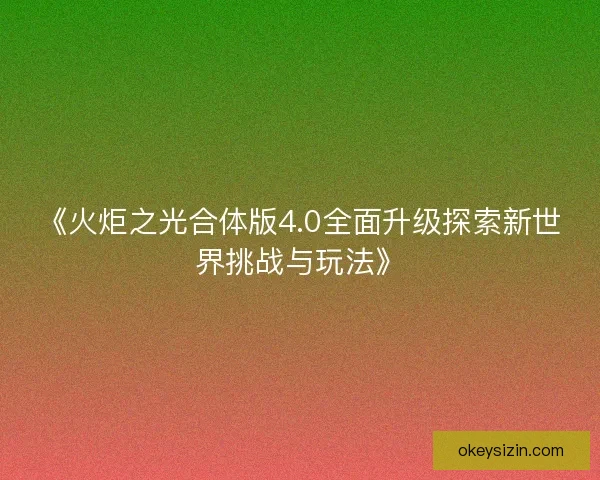 《火炬之光合体版4.0全面升级探索新世界挑战与玩法》