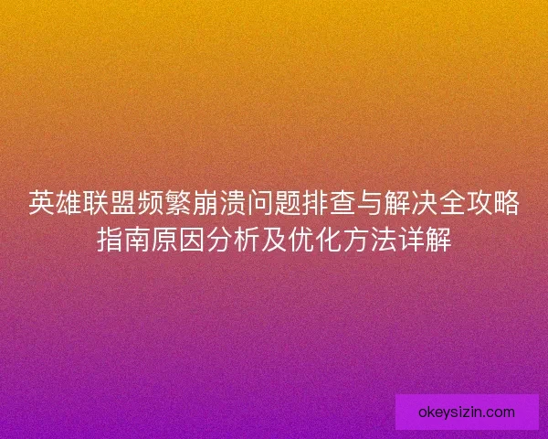英雄联盟频繁崩溃问题排查与解决全攻略指南原因分析及优化方法详解