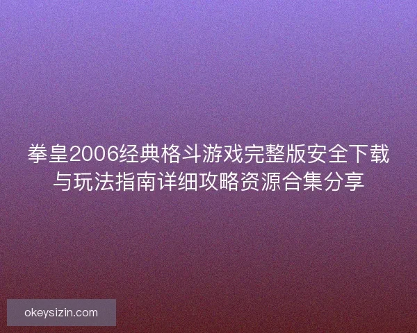 拳皇2006经典格斗游戏完整版安全下载与玩法指南详细攻略资源合集分享 拳皇2006经典格斗游戏完整版安全下载与玩法指南详细攻略资源合集分享
