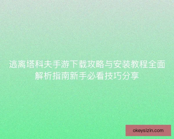 逃离塔科夫手游下载攻略与安装教程全面解析指南新手必看技巧分享 逃离塔科夫手游下载攻略与安装教程全面解析指南新手必看技巧分享
